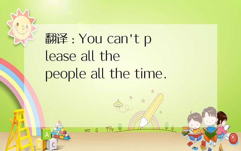翻译：You can't please all the people all the time.
