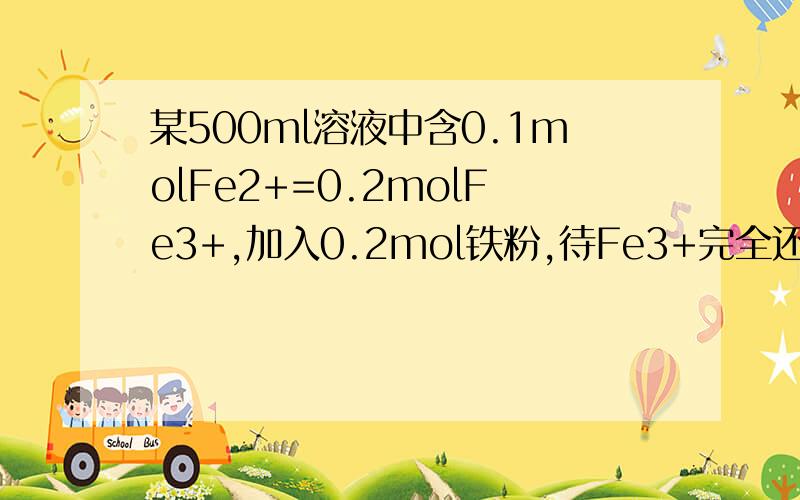 某500ml溶液中含0.1molFe2+=0.2molFe3+,加入0.2mol铁粉,待Fe3+完全还原后,溶液中Fe2+的物质的量浓度?