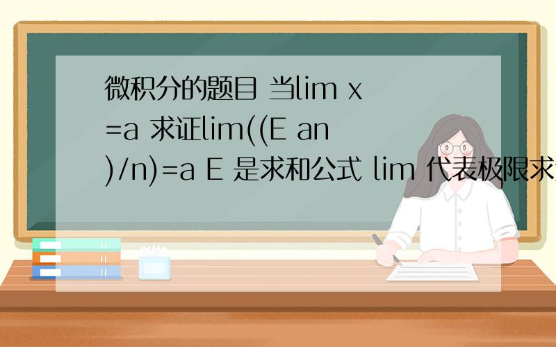 微积分的题目 当lim x =a 求证lim((E an)/n)=a E 是求和公式 lim 代表极限求达人回答 微积分是挺难得