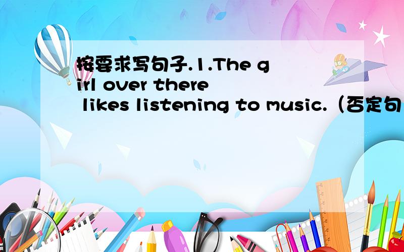 按要求写句子.1.The girl over there likes listening to music.（否定句）2.They listen to the teacher carefully.(一般疑问句)3.I’m interested in collecting stamps.(对画线部分提问）（画线部分：collecting stamps）4.My hobby