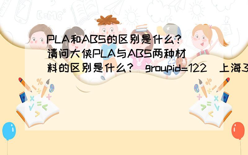 PLA和ABS的区别是什么?请问大侠PLA与ABS两种材料的区别是什么?[groupid=122]上海3D打印同城会[/groupid]