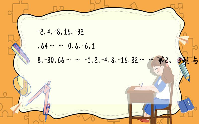 -2,4,-8,16,-32,64…… 0,6,-6,18,-30,66…… -1,2,-4,8,-16,32……第2、3题与第1题分别有什么关系?