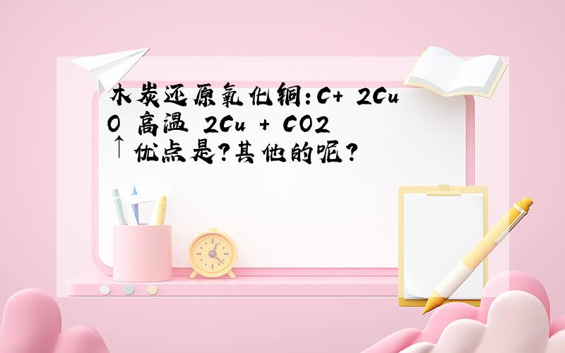 木炭还原氧化铜：C+ 2CuO 高温 2Cu + CO2↑优点是?其他的呢?