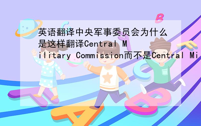 英语翻译中央军事委员会为什么是这样翻译Central Military Commission而不是Central Military Committee.Committee不是委员会的意思吗?