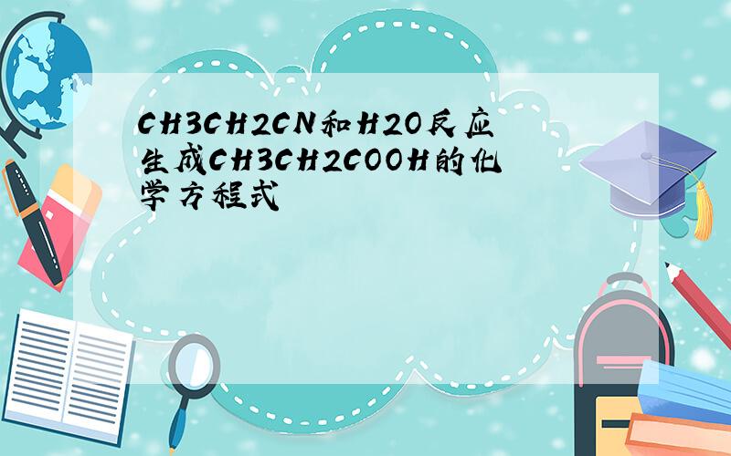 CH3CH2CN和H2O反应生成CH3CH2COOH的化学方程式