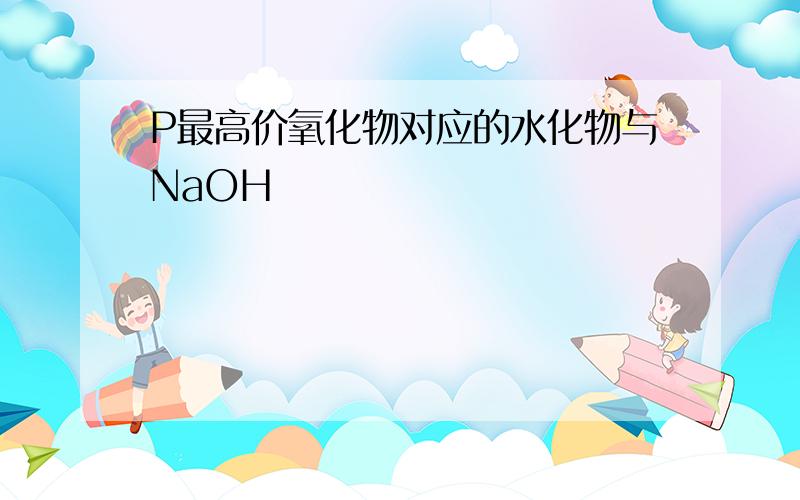 P最高价氧化物对应的水化物与NaOH