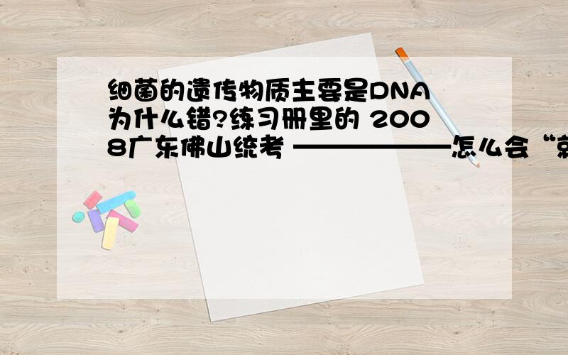 细菌的遗传物质主要是DNA 为什么错?练习册里的 2008广东佛山统考 ——————怎么会“就是DNA”呢 不是还有RNA嘛？