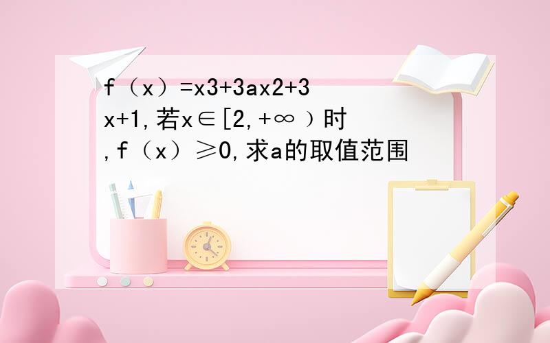 f（x）=x3+3ax2+3x+1,若x∈[2,+∞﹚时,f（x）≥0,求a的取值范围