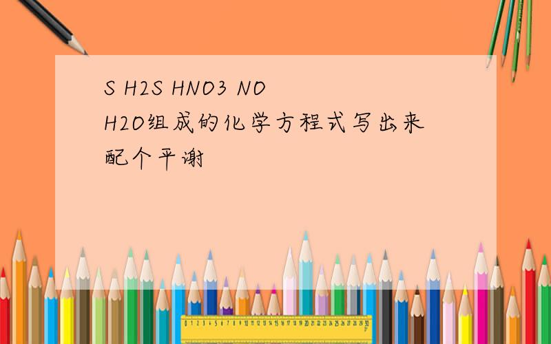 S H2S HNO3 NO H2O组成的化学方程式写出来配个平谢