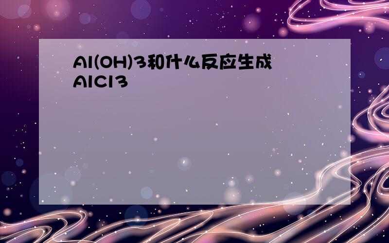Al(OH)3和什么反应生成AlCl3