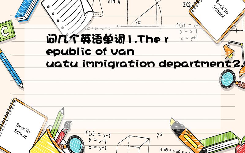 问几个英语单词1.The republic of vanuatu immigration department2.visa no3.categoryNO.OF ENTRIESMAXIMUM STAY OF 30DAYSSIGNATURE