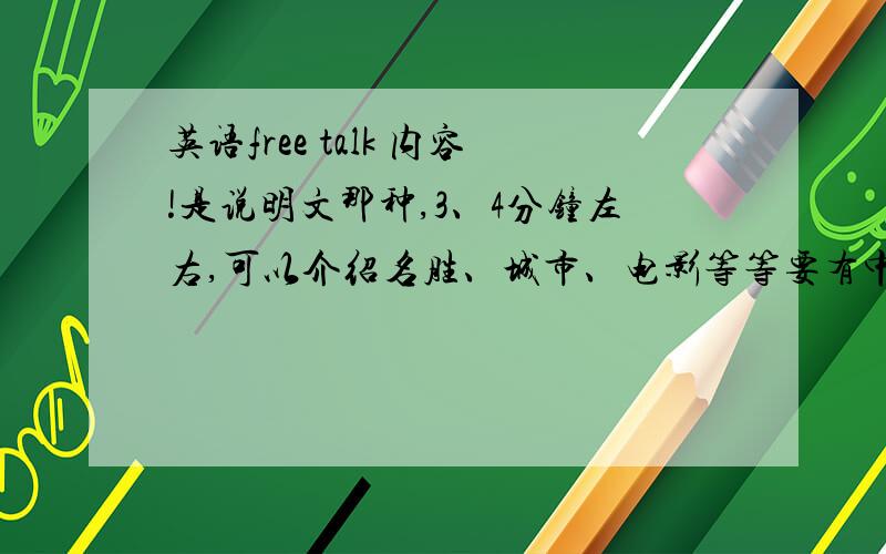 英语free talk 内容!是说明文那种,3、4分钟左右,可以介绍名胜、城市、电影等等要有中文翻译
