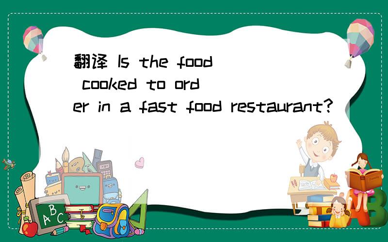 翻译 Is the food cooked to order in a fast food restaurant?