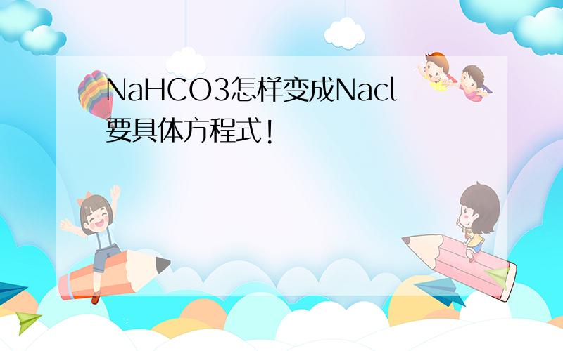 NaHCO3怎样变成Nacl要具体方程式!