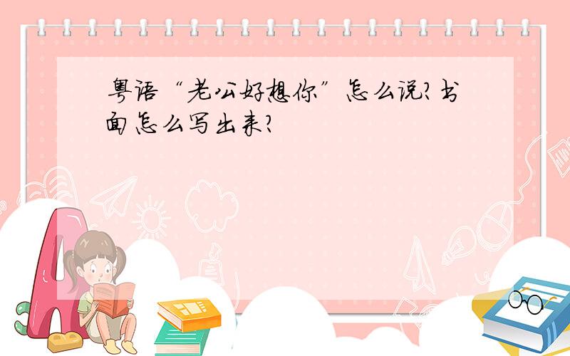 粤语“老公好想你”怎么说?书面怎么写出来?