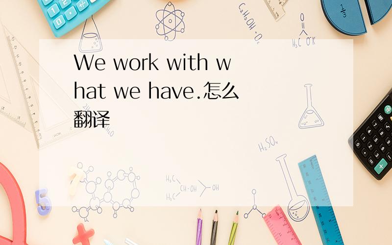 We work with what we have.怎么翻译