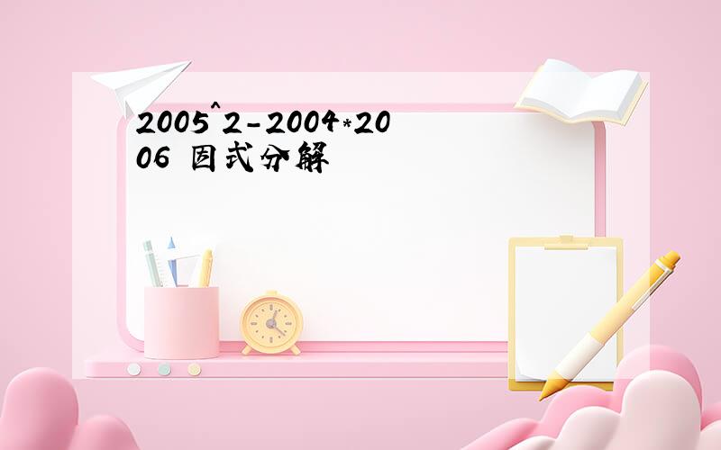 2005^2-2004*2006 因式分解