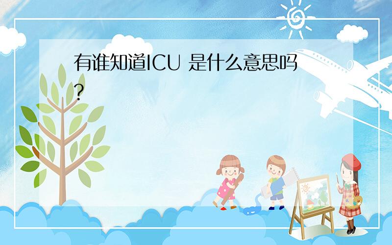 有谁知道ICU 是什么意思吗?