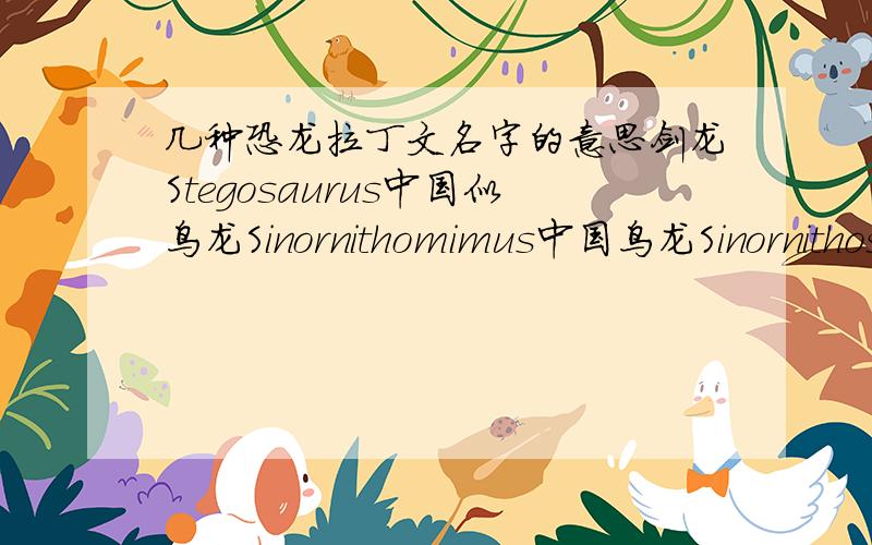 几种恐龙拉丁文名字的意思剑龙Stegosaurus中国似鸟龙Sinornithomimus中国鸟龙Sinornithosaurus鸟面龙Shuvuuia鹦鹉嘴龙Psittacosaurus副栉龙Parasaurolophus切齿龙Incisivosaurus开角龙Chasmosaurus斑比盗龙Bambiraptor