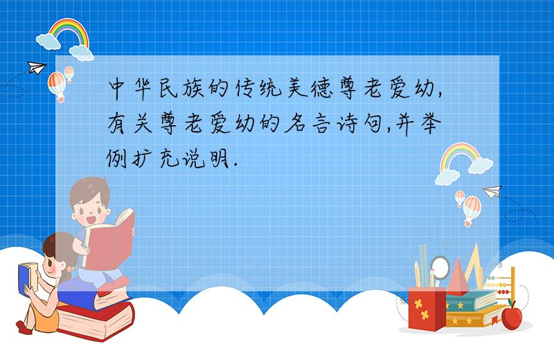 中华民族的传统美德尊老爱幼,有关尊老爱幼的名言诗句,并举例扩充说明.