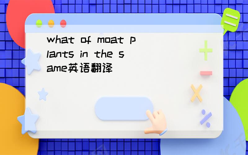 what of moat plants in the same英语翻译