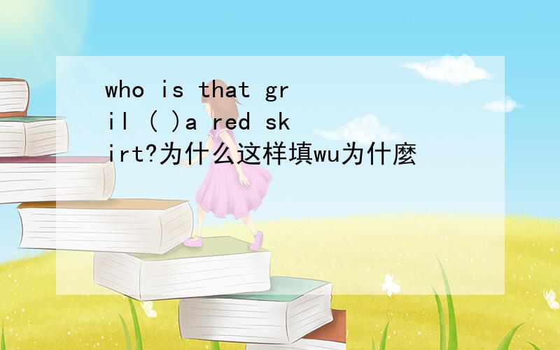 who is that gril ( )a red skirt?为什么这样填wu为什麼