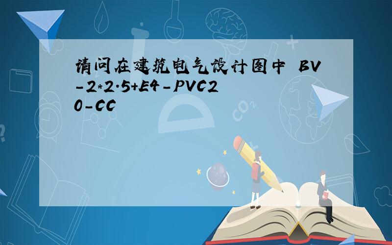 请问在建筑电气设计图中 BV-2*2.5+E4-PVC20-CC