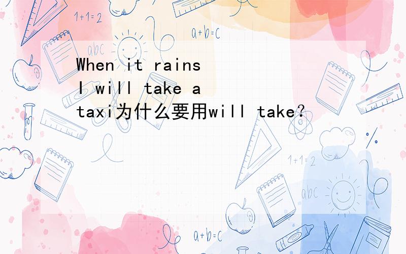 When it rains I will take a taxi为什么要用will take？