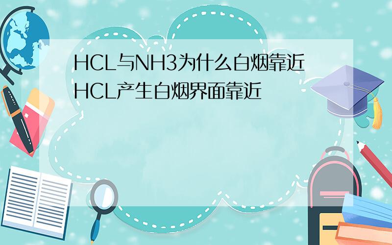 HCL与NH3为什么白烟靠近HCL产生白烟界面靠近