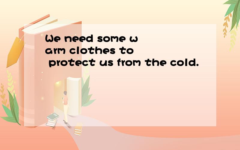 We need some warm clothes to protect us from the cold.