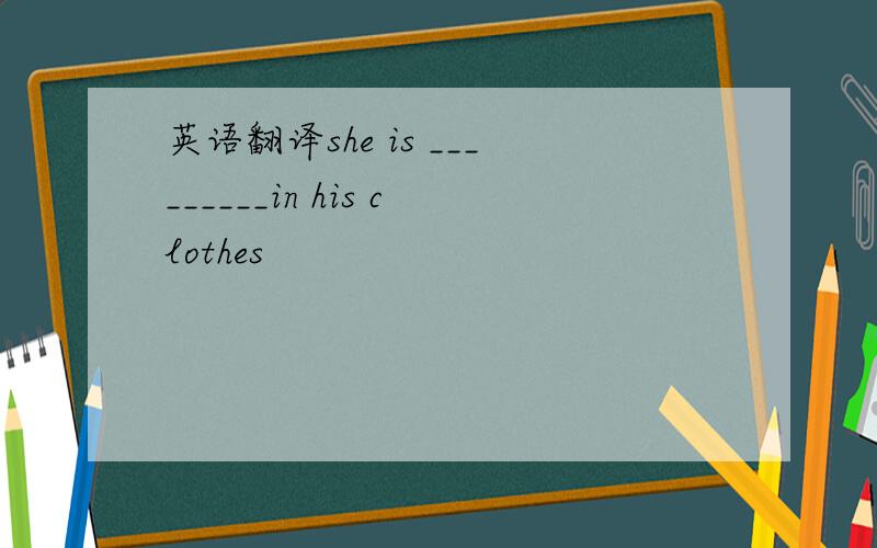 英语翻译she is _________in his clothes