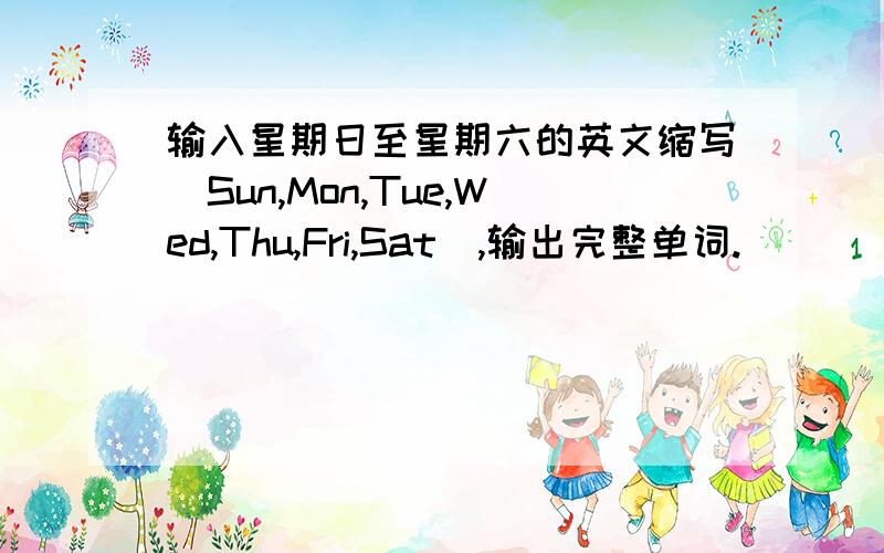 输入星期日至星期六的英文缩写（Sun,Mon,Tue,Wed,Thu,Fri,Sat）,输出完整单词.