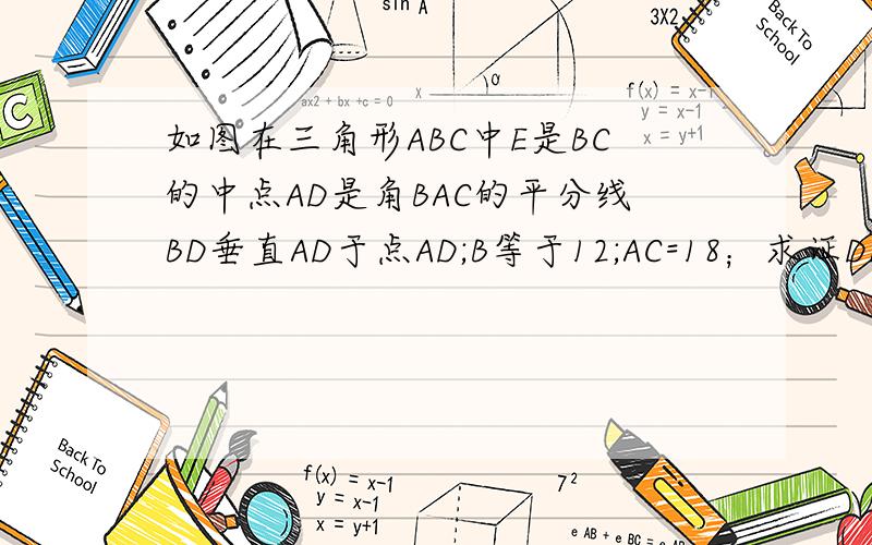 如图在三角形ABC中E是BC的中点AD是角BAC的平分线BD垂直AD于点AD;B等于12;AC=18；求证DE平行AC;求DE的长