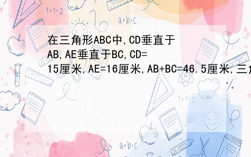 在三角形ABC中,CD垂直于AB,AE垂直于BC,CD=15厘米,AE=16厘米,AB+BC=46.5厘米,三角形ABC的面积为多少平方厘米?