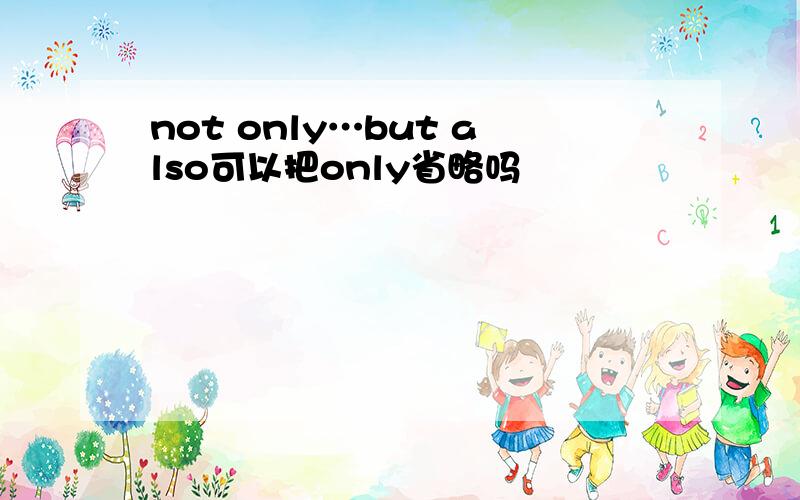 not only…but also可以把only省略吗
