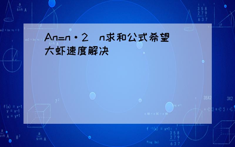 An=n·2^n求和公式希望大虾速度解决