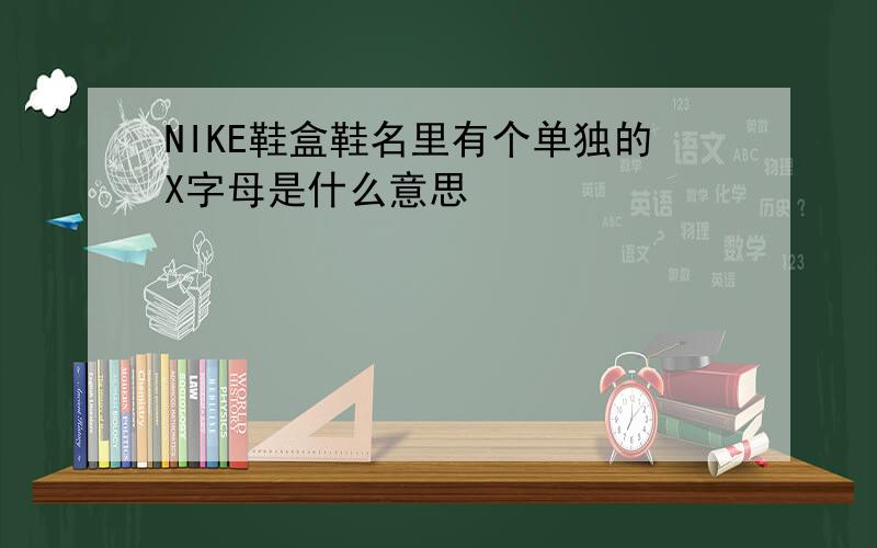 NIKE鞋盒鞋名里有个单独的X字母是什么意思