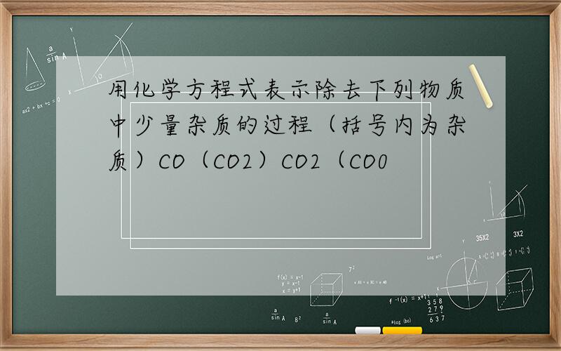 用化学方程式表示除去下列物质中少量杂质的过程（括号内为杂质）CO（CO2）CO2（CO0