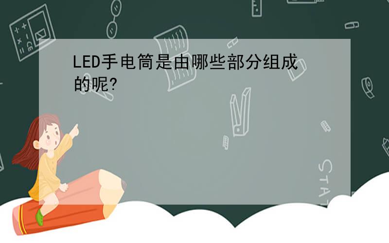 LED手电筒是由哪些部分组成的呢?