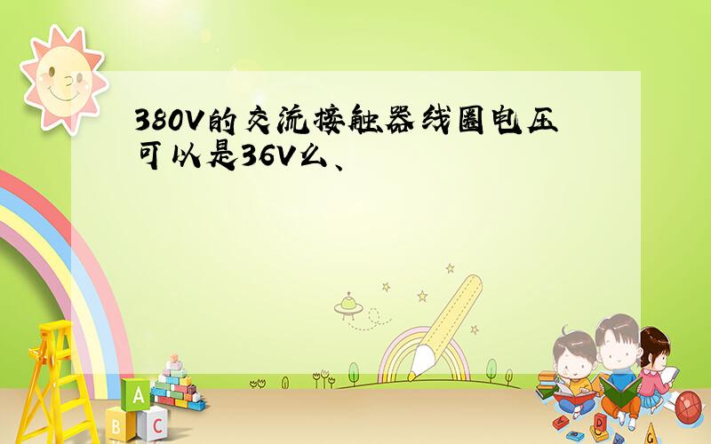 380V的交流接触器线圈电压可以是36V么、