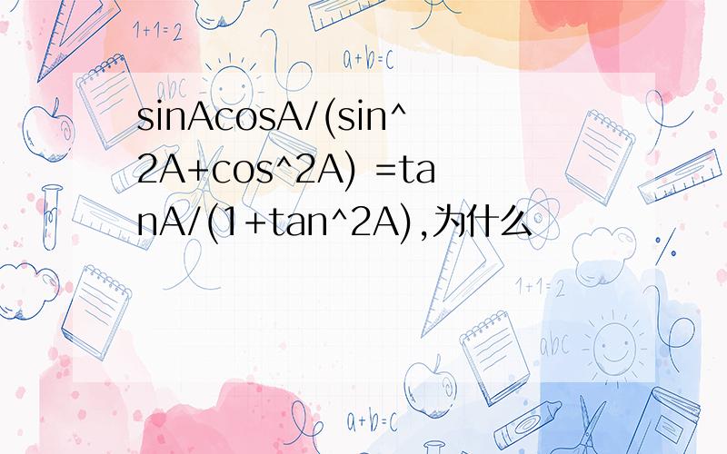 sinAcosA/(sin^2A+cos^2A) =tanA/(1+tan^2A),为什么
