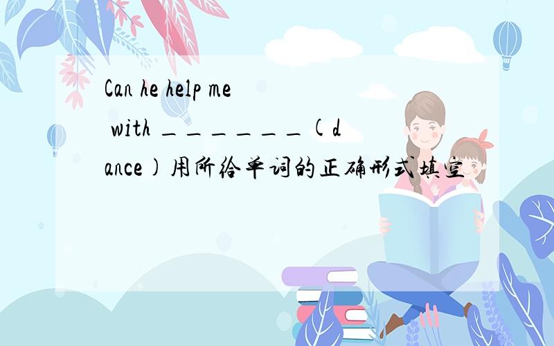 Can he help me with ______(dance)用所给单词的正确形式填空