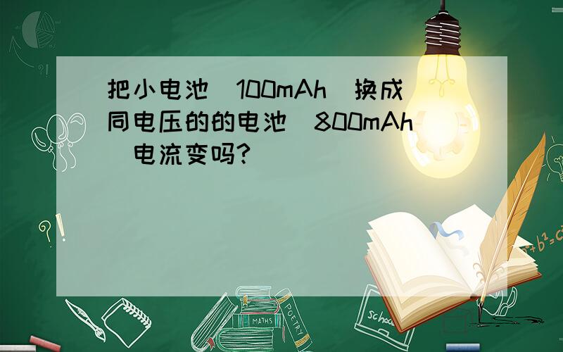 把小电池（100mAh）换成同电压的的电池（800mAh）电流变吗?