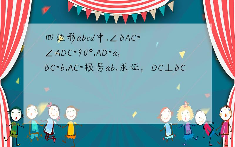 四边形abcd中,∠BAC=∠ADC=90°,AD=a,BC=b,AC=根号ab.求证：DC⊥BC