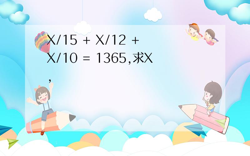 X/15 + X/12 + X/10 = 1365,求X,