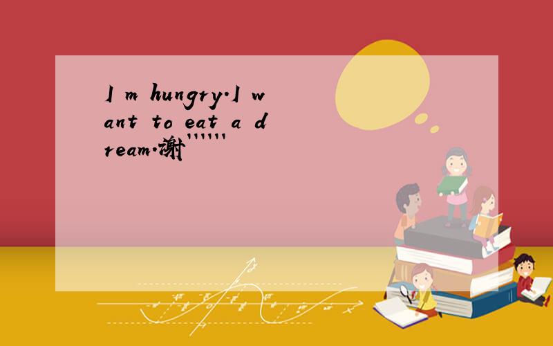 I m hungry.I want to eat a dream.谢``````