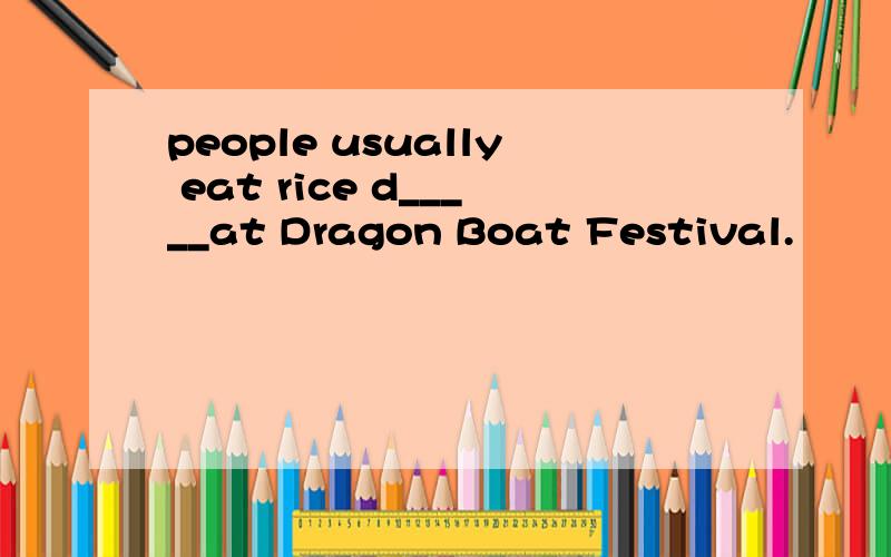 people usually eat rice d_____at Dragon Boat Festival.