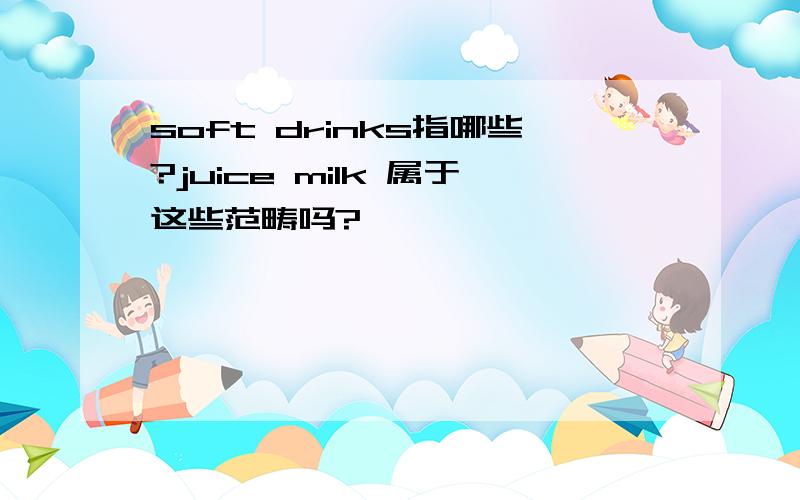 soft drinks指哪些?juice milk 属于这些范畴吗?