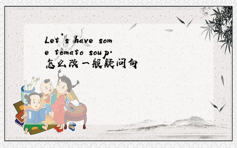 Let's have some tomato soup.怎么改一般疑问句