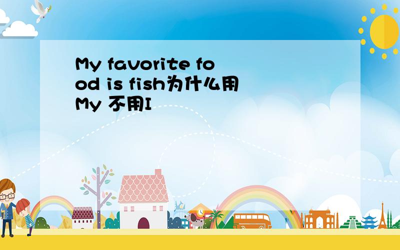 My favorite food is fish为什么用My 不用I